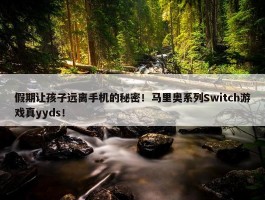 假期让孩子远离手机的秘密！马里奥系列Switch游戏真yyds！