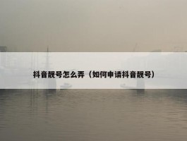 抖音靓号怎么弄（如何申请抖音靓号）