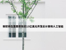 微软将在墨西哥投资13亿美元开发云计算和人工智能