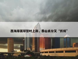 西海岸赢球暂时上岸，泰山丢分又“折将”