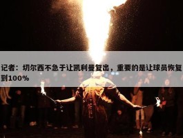 记者：切尔西不急于让凯利曼复出，重要的是让球员恢复到100%