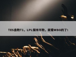 TES击败T1，LPL保持不败，就看WBG的了！