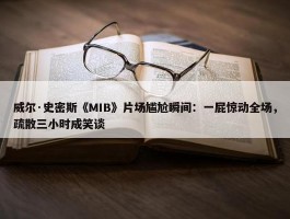 威尔·史密斯《MIB》片场尴尬瞬间：一屁惊动全场，疏散三小时成笑谈