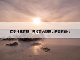 辽宁挑战再现，开拓者大腿现，新疆再进化