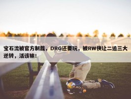 宝石流被官方制裁，DRG还要玩，被RW侠让二追三大逆转，活该输！