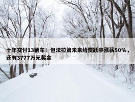 十年交付13辆车！但法拉第未来给贾跃亭涨薪50%，还有3777万元奖金