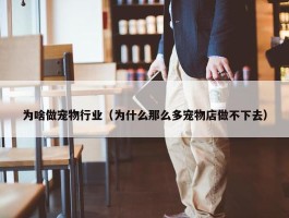 为啥做宠物行业（为什么那么多宠物店做不下去）