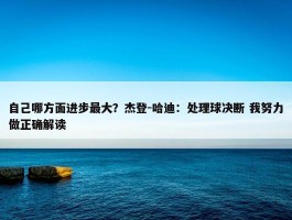 自己哪方面进步最大？杰登-哈迪：处理球决断 我努力做正确解读