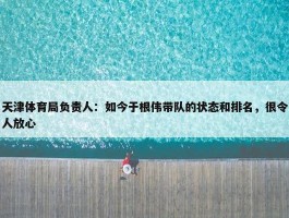 天津体育局负责人：如今于根伟带队的状态和排名，很令人放心