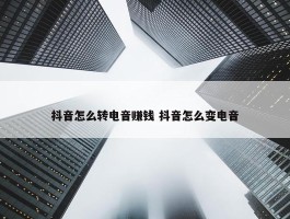 抖音怎么转电音赚钱 抖音怎么变电音