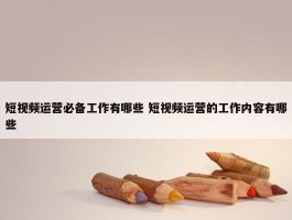 短视频运营必备工作有哪些 短视频运营的工作内容有哪些