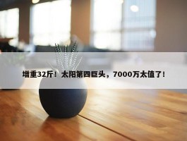 增重32斤！太阳第四巨头，7000万太值了！