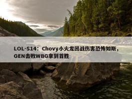 LOL-S14：Chovy小火龙团战伤害恐怖如斯，GEN击败WBG拿到首胜