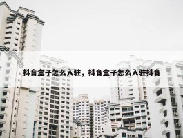 抖音盒子怎么入驻，抖音盒子怎么入驻抖音