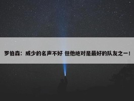 罗伯森：威少的名声不好 但他绝对是最好的队友之一！