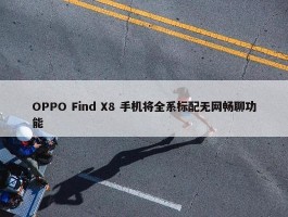 OPPO Find X8 手机将全系标配无网畅聊功能