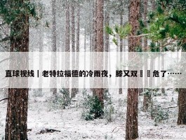 直球视线｜老特拉福德的冷雨夜，滕又双叒叕危了……