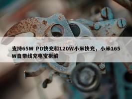 支持65W PD快充和120W小米快充，小米165W自带线充电宝拆解