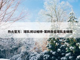 热火官方：球队将以帕特-莱利命名球队主场馆