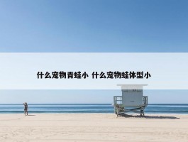 什么宠物青蛙小 什么宠物蛙体型小