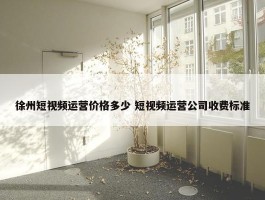 徐州短视频运营价格多少 短视频运营公司收费标准