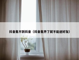 抖音集不到抖音（抖音集齐了就不能送好友）