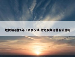 短视频运营4年工资多少钱 做短视频运营有前途吗