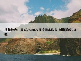 瓜帅钦点！曼城7500万强挖国米队长 剑指英超5连冠