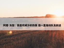 阿隆-戈登：我喜欢威少的热情 他一直推动队友前进