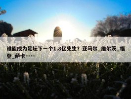 谁能成为足坛下一个1.8亿先生？亚马尔_维尔茨_福登_萨卡……