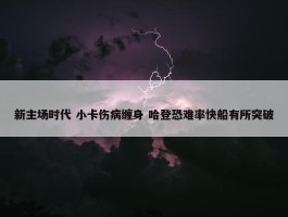 新主场时代 小卡伤病缠身 哈登恐难率快船有所突破