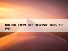 略显平庸 《星空》DLC“破碎空间”获IGN 7分评价