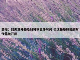 詹俊：如无意外滕哈赫将获更多时间 但这是曼联英超时代最差开局