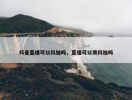 抖音直播可以抖加吗，直播可以用抖加吗