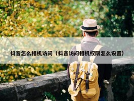 抖音怎么相机访问（抖音访问相机权限怎么设置）