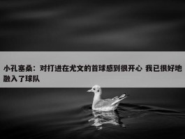 小孔塞桑：对打进在尤文的首球感到很开心 我已很好地融入了球队