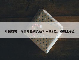 斗破苍穹：八星斗圣有几位？一共7位，魂族占4位