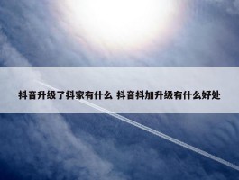 抖音升级了抖家有什么 抖音抖加升级有什么好处