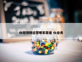 tk短视频运营哪家靠谱 tk业务