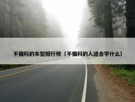 不偏科的车型排行榜（不偏科的人适合学什么）