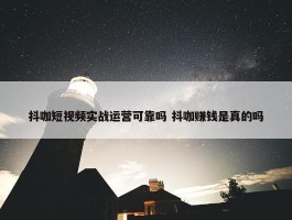 抖咖短视频实战运营可靠吗 抖咖赚钱是真的吗