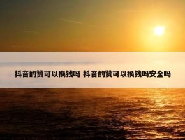 抖音的赞可以换钱吗 抖音的赞可以换钱吗安全吗