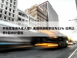 罗斯真难进入名人堂？美媒预测概率仅为11% 位列上季9名MVP最低