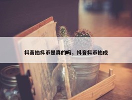 抖音抽抖币是真的吗，抖音抖币抽成