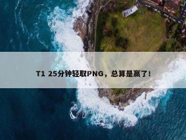 T1 25分钟轻取PNG，总算是赢了！