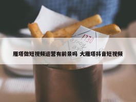 雁塔做短视频运营有前景吗 大雁塔抖音短视频