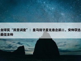 金球奖“民意调查”：皇马双子星无悬念前二，安帅获选最佳主帅