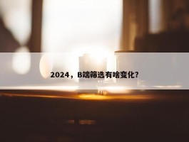 2024，B端筛选有啥变化？