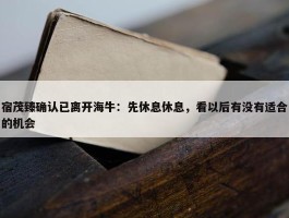 宿茂臻确认已离开海牛：先休息休息，看以后有没有适合的机会