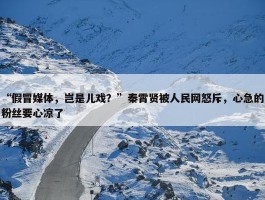 “假冒媒体，岂是儿戏？”秦霄贤被人民网怒斥，心急的粉丝要心凉了